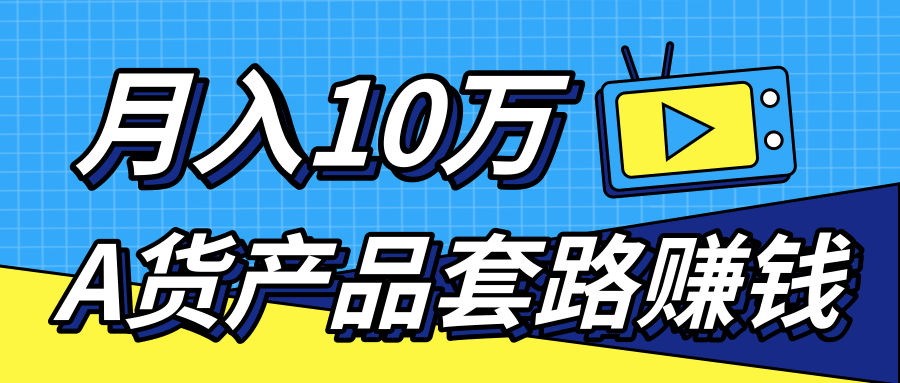 新媒体流量A货高仿产品套路快速赚钱，实现每月收入10万+（视频教程）-16888副业资讯