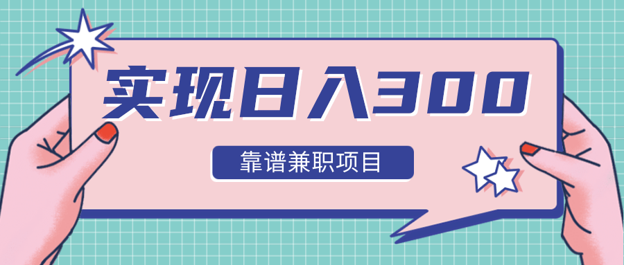 实现日入300元推荐靠谱兼职项目，精心筛选出12类靠谱兼职，走出兼职陷阱！-16888副业资讯