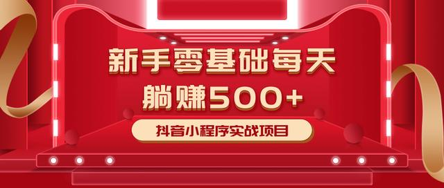 最新小白赚钱项目，零基础每天躺赚500+抖音小程序实战项目-16888副业资讯