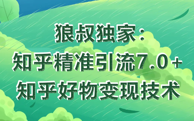 狼叔知乎精准引流7.0+知乎好物变现技术课程-16888副业资讯