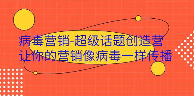 病毒营销-超级话题创造营，让你的营销像病毒一样传播-16888副业资讯