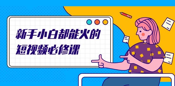新手小白都能火的短视频必修课，教你三天就能上热门的短视频IP技术-16888副业资讯