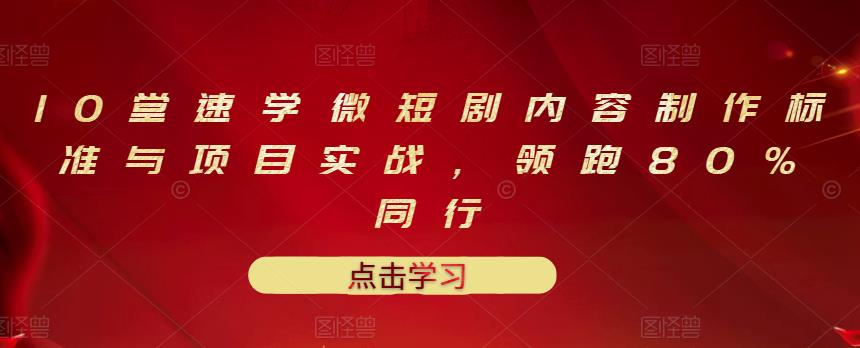 10堂速学微短剧内容制作标准与项目实战，领跑80%同行-16888副业资讯