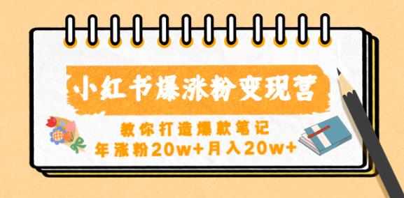 小红书爆涨粉变现营，教你打造爆款笔记，年涨粉20w+月入20w-16888副业资讯