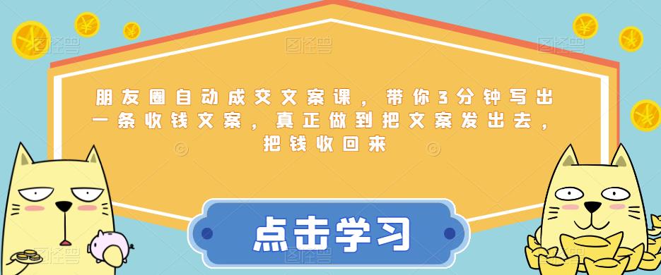 朋友圈自动成交文案课，带你3分钟写出一条收钱文案，真正做到把文案发出去，把钱收回来-16888副业资讯
