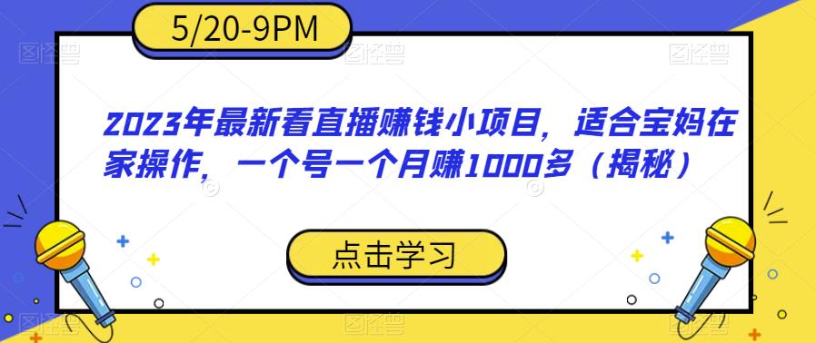 2023年最新看直播赚钱小项目，适合宝妈在家操作，一个号一个月赚1000多（揭秘）-16888副业资讯