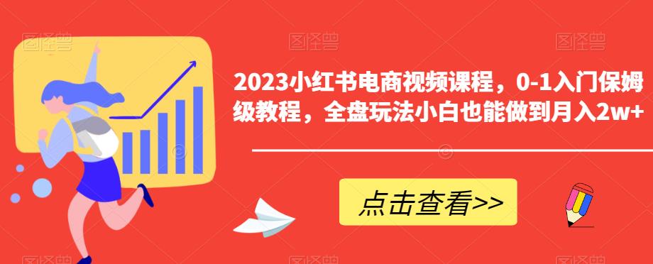 2023小红书电商视频课程，0-1入门保姆级教程，全盘玩法小白也能做到月入2w+-16888副业资讯