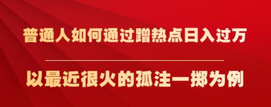 普通人如何通过蹭热点日入过万，以最近很火的孤注一掷为例【揭秘】-16888副业资讯