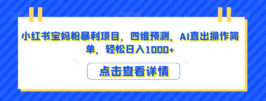 小红书宝妈粉暴利项目，四维预测，AI直出操作简单，轻松日入1000+【揭秘】-16888副业资讯