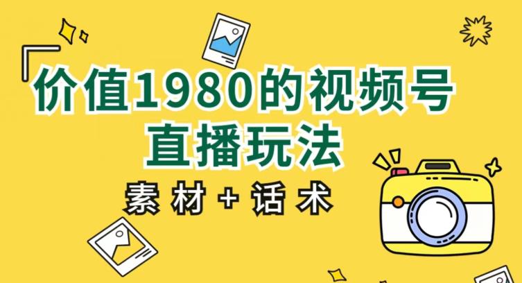 价值1980的视频号直播玩法，小白也可以直接上手操作【教程+素材+话术】-16888副业资讯