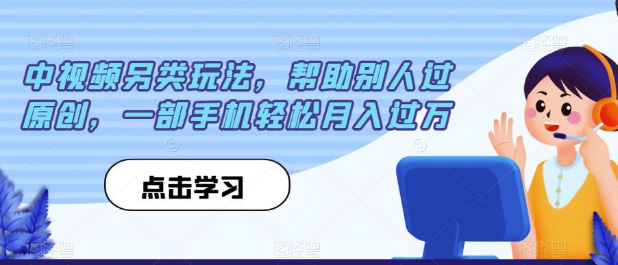 中视频另类玩法，帮助别人过原创，一部手机轻松月入过万【揭秘】-16888副业资讯