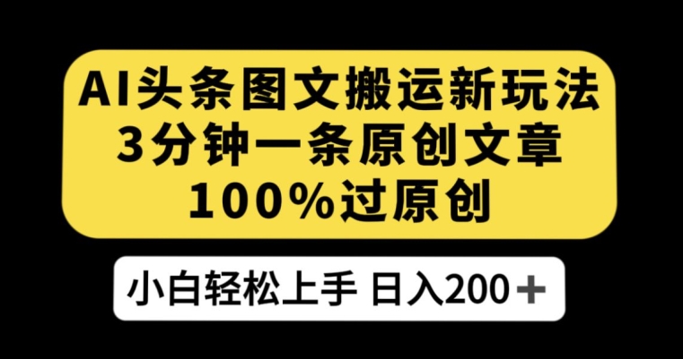 AI头条图文搬运新玩法，3分钟一条原创文章，100%过原创轻松日入200+【揭秘】-16888副业资讯
