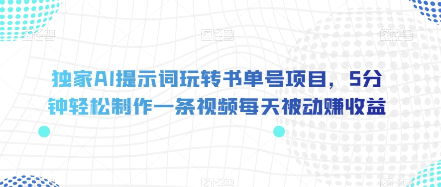 独家AI提示词玩转书单号项目，5分钟轻松制作一条视频每天被动赚收益【揭秘】-16888副业资讯