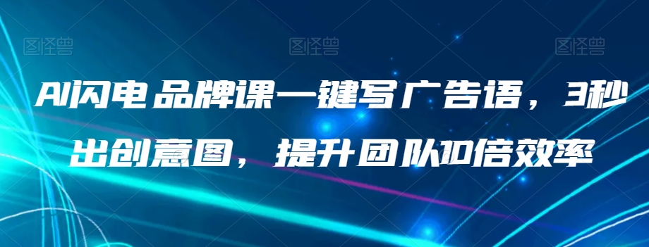 AI闪电品牌课一键写广告语，3秒出创意图，提升团队10倍效率-16888副业资讯