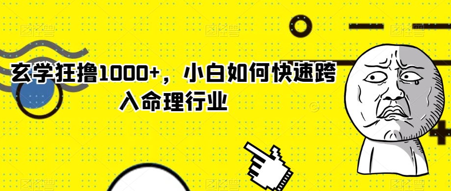 玄学狂撸1000+，小白如何快速跨入命理行业【揭秘】-16888副业资讯