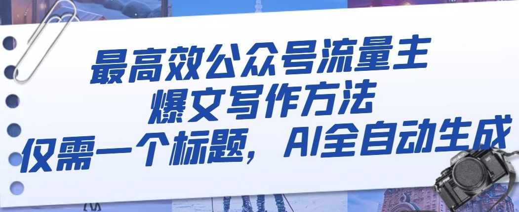 最高效公众号流量主爆文写作方法，仅需一个标题，AI全自动生成【揭秘】-16888副业资讯