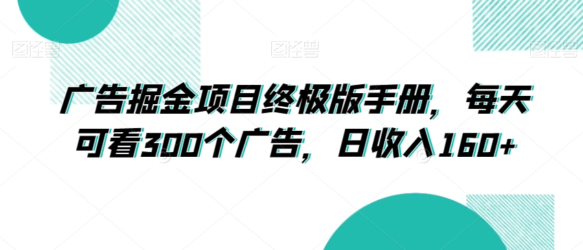 广告掘金项目终极版手册，每天可看300个广告，日收入160+【揭秘】-16888副业资讯