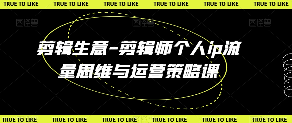 剪辑生意-剪辑师个人ip流量思维与运营策略课-16888副业资讯