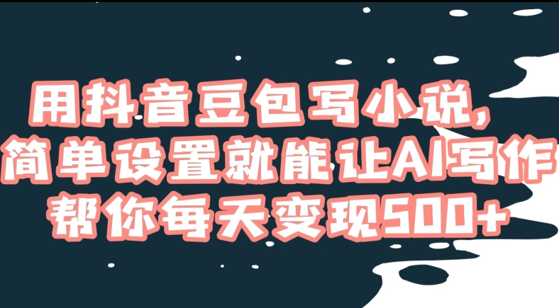 用抖音豆包写小说，简单设置就能让AI写作帮你每天变现500+【揭秘】-16888副业资讯