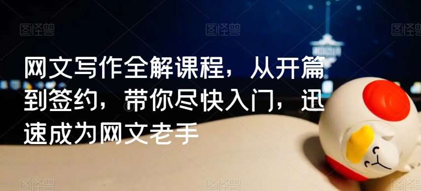 网文写作全解课程，从开篇到签约，带你尽快入门，迅速成为网文老手-16888副业资讯
