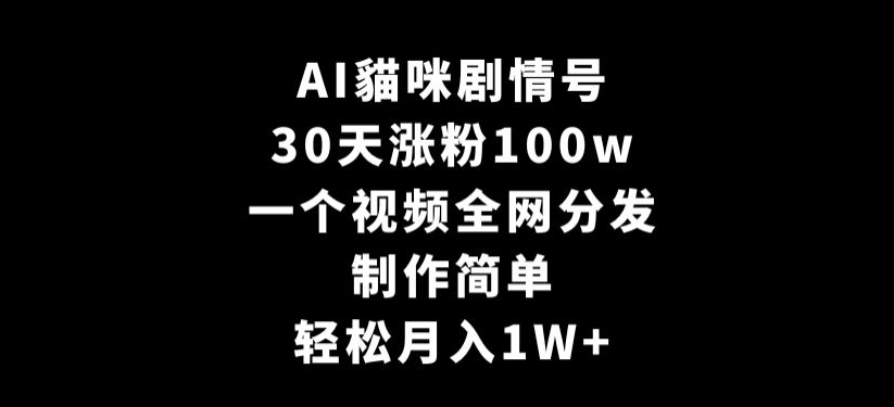 AI貓咪剧情号，30天涨粉100w，制作简单，一个视频全网分发，轻松月入1W+【揭秘】-16888副业资讯