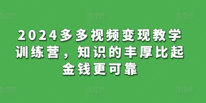2024多多视频变现教学训练营，知识的丰厚比起金钱更可靠-16888副业资讯