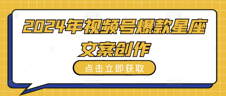 2024年视频号爆款星座文案创作教程【揭秘】-16888副业资讯