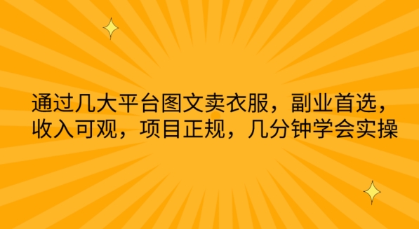 通过几大平台图文卖衣服，副业首选，收入可观，项目正规，几分钟学会实操【揭秘】-16888副业资讯