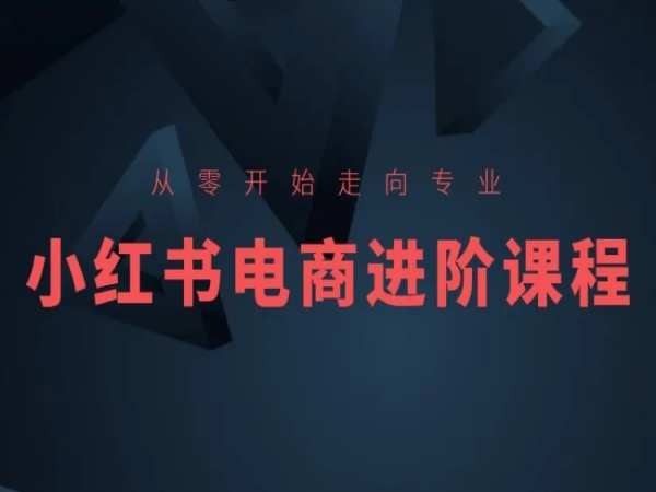 从零开始走向专业，小红书电商进阶课程-16888副业资讯