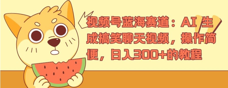 视频号蓝海赛道：AI 生成搞笑聊天视频，操作简便，日入300+的教程【揭秘】-16888副业资讯