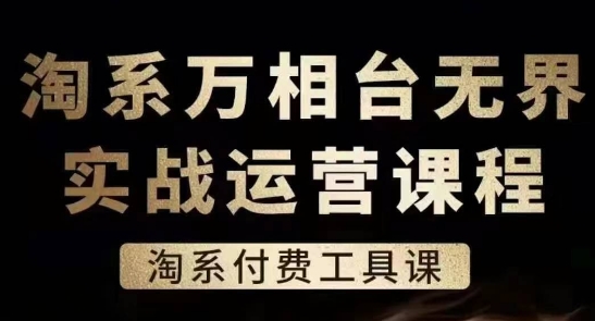 淘系万相台无界实战运营课，淘系付费工具课-16888副业资讯