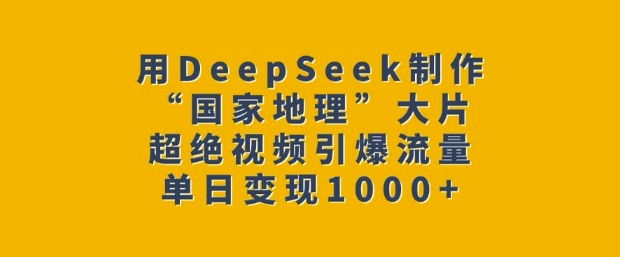用DeepSeek制作“国家地理”大片，超绝视频引爆流量，单日变现多张-16888副业资讯