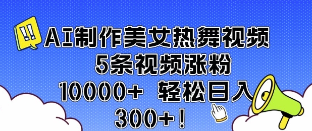 AI制作美女热舞视频 5条视频涨粉10000+ 轻松日入3张-16888副业资讯