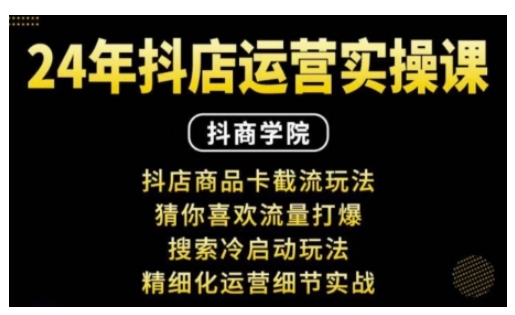 抖音小店运营实操课：抖店商品卡截流玩法，猜你喜欢流量打爆，搜索冷启动玩法，精细化运营细节实战-16888副业资讯