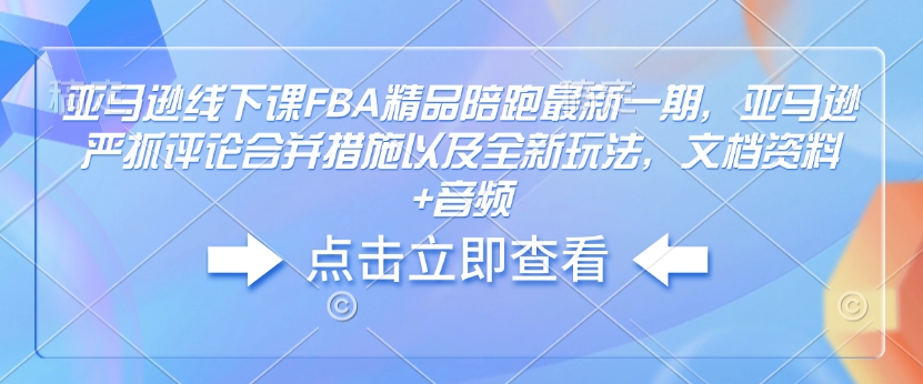亚马逊线下课FBA精品陪跑最新一期，亚马逊严抓评论合并措施以及全新玩法，文档资料+音频-16888副业资讯