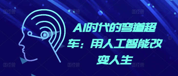AI时代的弯道超车：用人工智能改变人生-16888副业资讯