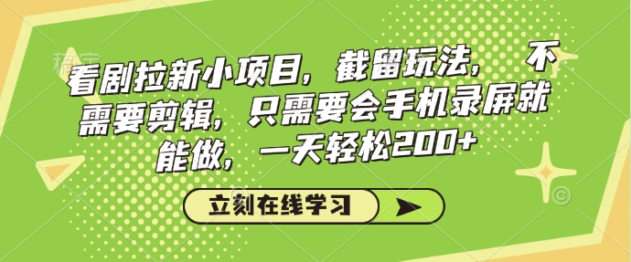 看剧拉新小项目，截留玩法， 不需要剪辑，只需要会手机录屏就能做，一天轻松200+-16888副业资讯