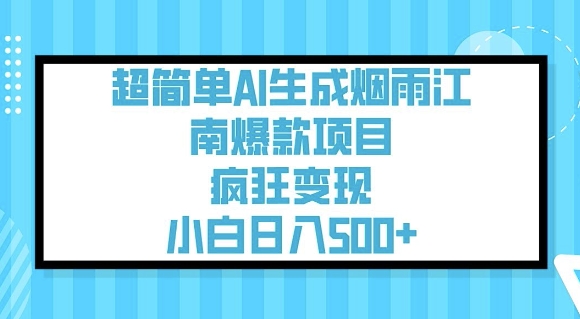 超简单AI生成烟雨江南爆款项目，疯狂变现，小白日入5张-16888副业资讯