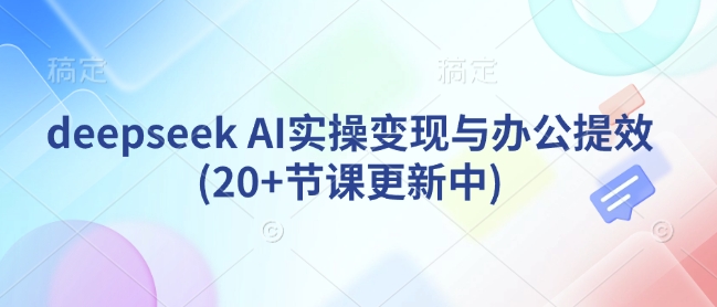 deepseek AI实操变现与办公提效(20+节课更新中)-16888副业资讯